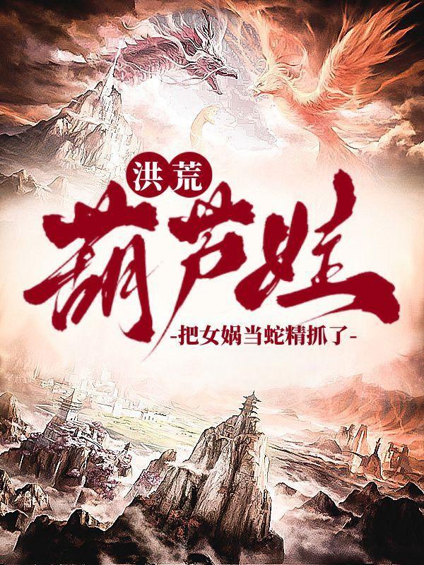 Hồng Hoang: Hồ lô oa, đem Nữ Oa đương xà tinh bắt / Hồng Hoang: Gia gia, ta bắt điều xà tinh kêu Nữ Oa 