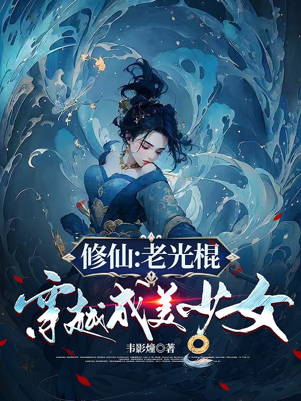 Tu tiên: Lão quang côn xuyên qua thành mỹ thiếu nữ 